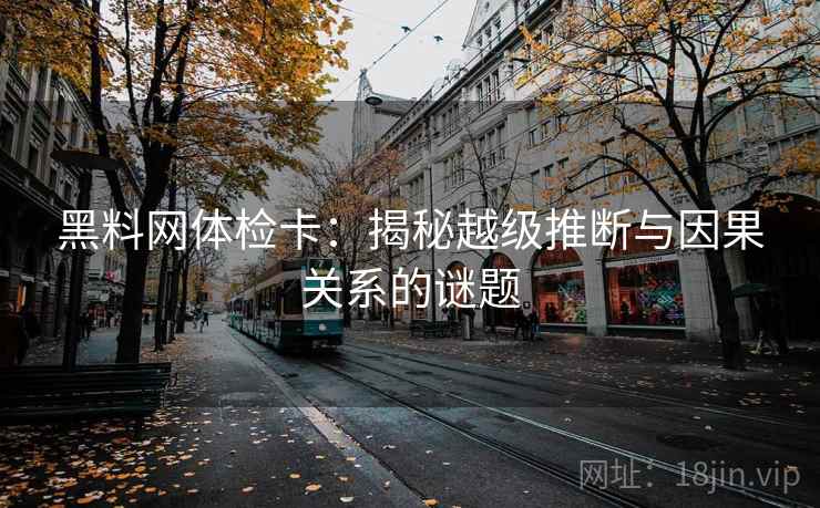 黑料网体检卡：揭秘越级推断与因果关系的谜题