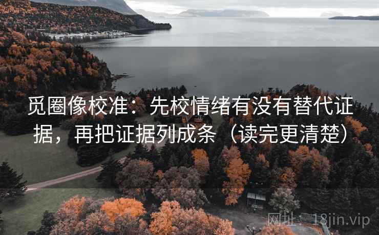觅圈像校准：先校情绪有没有替代证据，再把证据列成条（读完更清楚）