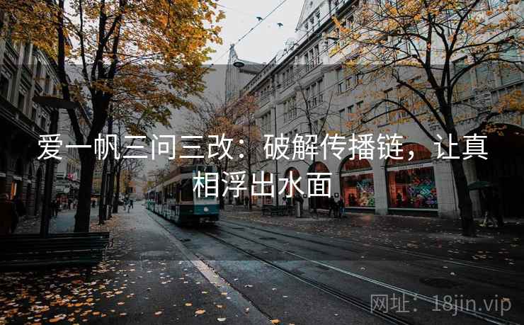 爱一帆三问三改：破解传播链，让真相浮出水面