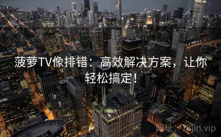菠萝TV像排错：高效解决方案，让你轻松搞定！