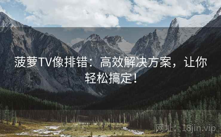 菠萝TV像排错：高效解决方案，让你轻松搞定！