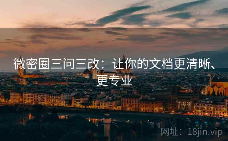 微密圈三问三改：让你的文档更清晰、更专业