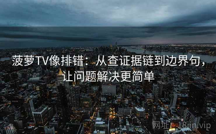 菠萝TV像排错：从查证据链到边界句，让问题解决更简单
