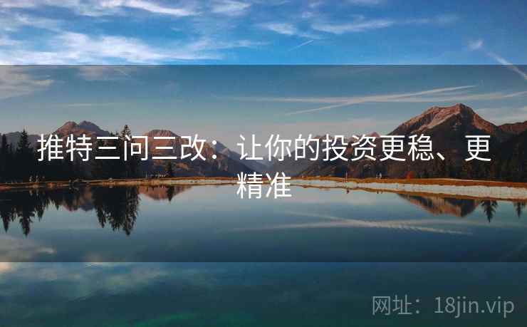 推特三问三改:让你的投资更稳、更精准 推特三问三改:让你的投资更稳、更精准