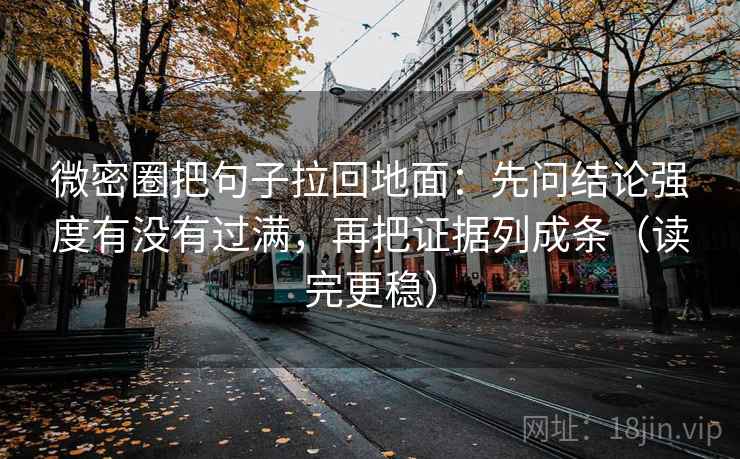 微密圈把句子拉回地面:先问结论强度有没有过满,再把证据列成条(读完更稳) 微密圈把句子拉回地面:先问结论强度有没有过满,再把证据列成条(读完更稳)