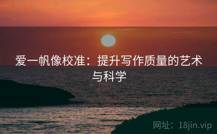爱一帆像校准：提升写作质量的艺术与科学