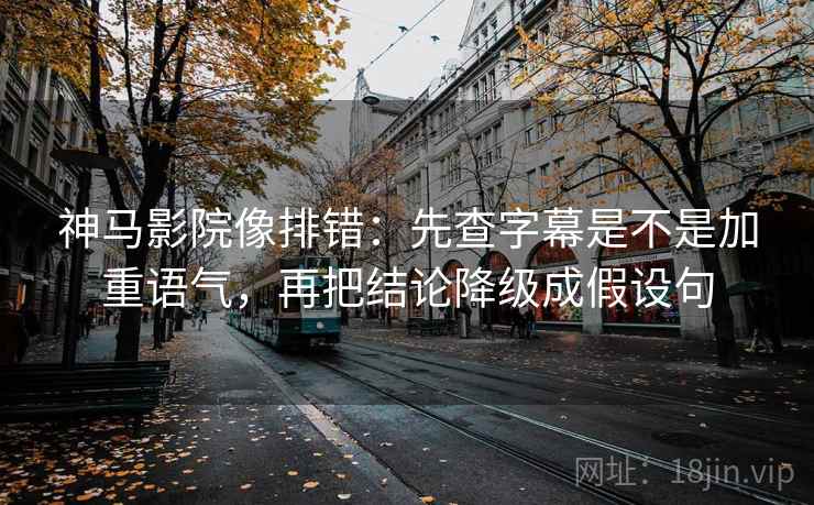 神马影院像排错:先查字幕是不是加重语气,再把结论降级成假设句 神马影院像排错:先查字幕是不是加重语气,再把结论降级成假设句