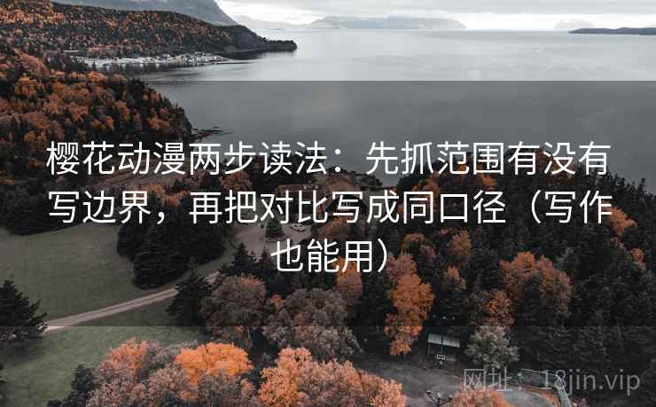 樱花动漫两步读法:先抓范围有没有写边界,再把对比写成同口径(写作也能用) 樱花动漫两步读法:先抓范围有没有写边界,再把对比写成同口径(写作也能用)