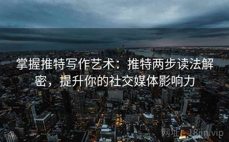 掌握推特写作艺术:推特两步读法解密,提升你的社交媒体影响力 掌握推特写作艺术:推特两步读法解密,提升你的社交媒体影响力