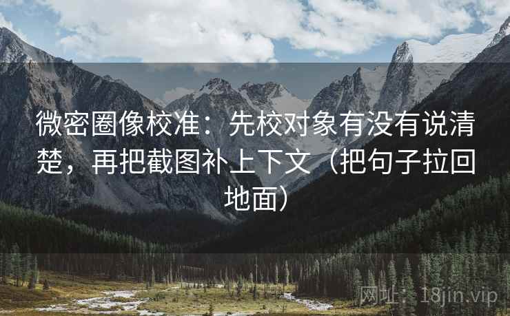 微密圈像校准：先校对象有没有说清楚，再把截图补上下文（把句子拉回地面）