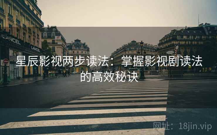 星辰影视两步读法：掌握影视剧读法的高效秘诀