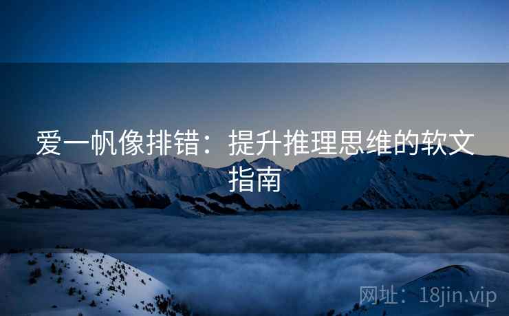 爱一帆像排错:提升推理思维的软文指南 爱一帆像排错:提升推理思维的软文指南