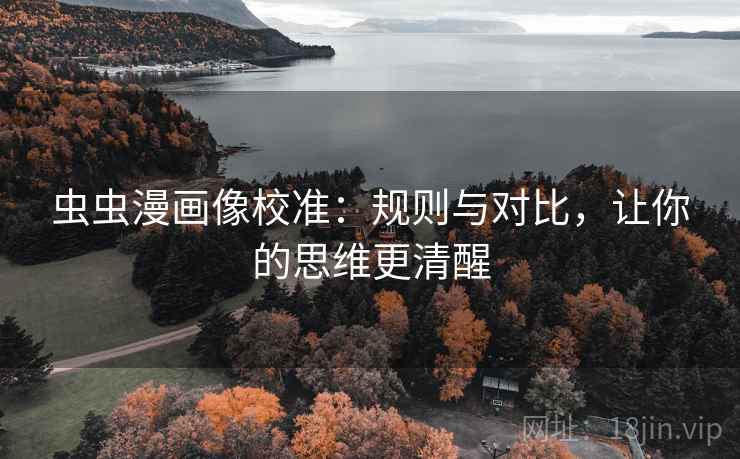 虫虫漫画像校准:规则与对比,让你的思维更清醒 虫虫漫画像校准:规则与对比,让你的思维更清醒