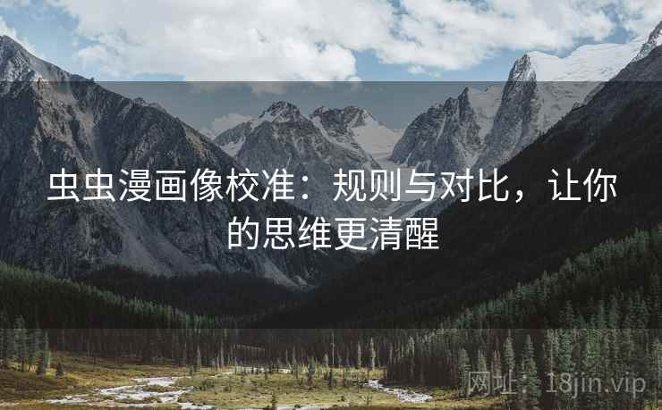 虫虫漫画像校准:规则与对比,让你的思维更清醒 虫虫漫画像校准:规则与对比,让你的思维更清醒