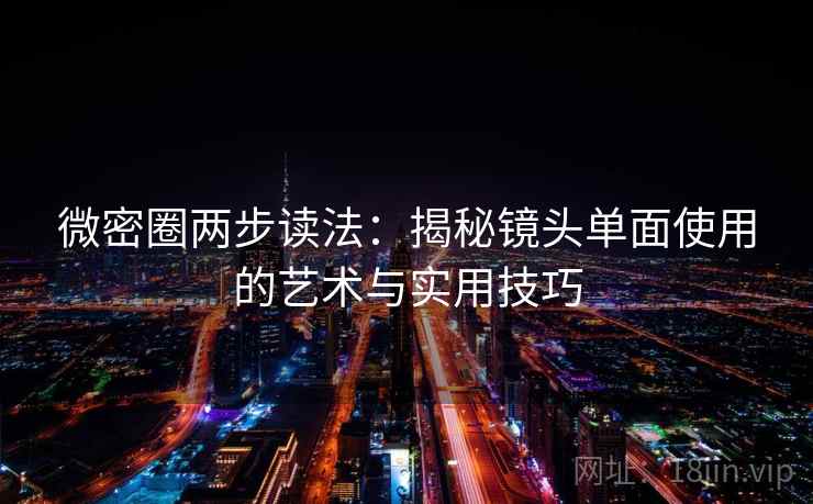 微密圈两步读法:揭秘镜头单面使用的艺术与实用技巧 微密圈两步读法:揭秘镜头单面使用的艺术与实用技巧