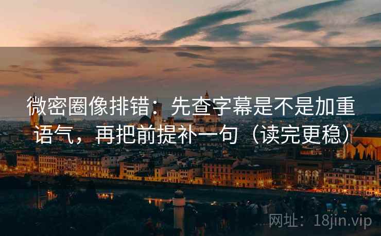 微密圈像排错:先查字幕是不是加重语气,再把前提补一句(读完更稳) 微密圈像排错:先查字幕是不是加重语气,再把前提补一句(读完更稳)
