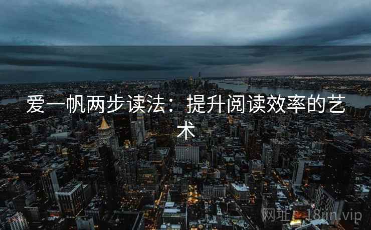 爱一帆两步读法:提升阅读效率的艺术 爱一帆两步读法:提升阅读效率的艺术