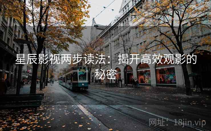 星辰影视两步读法：揭开高效观影的秘密