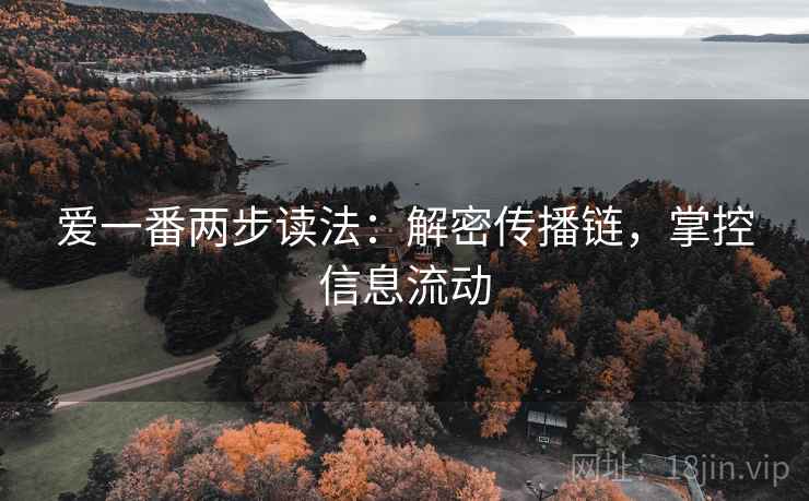 爱一番两步读法:解密传播链,掌控信息流动 爱一番两步读法:解密传播链,掌控信息流动