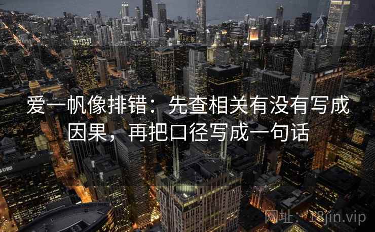 爱一帆像排错:先查相关有没有写成因果,再把口径写成一句话