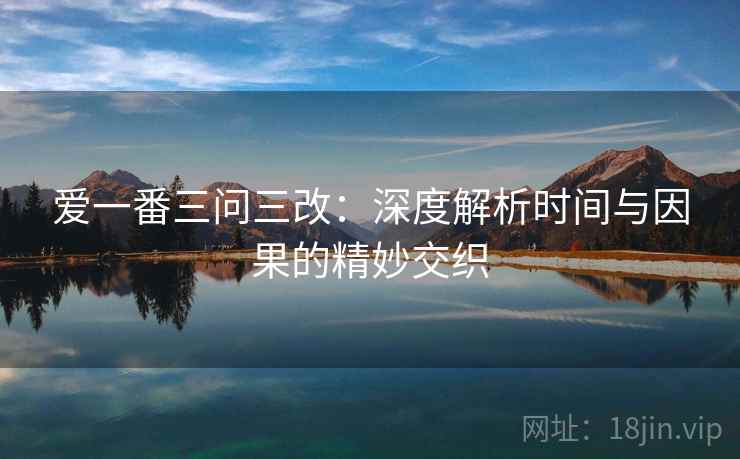 爱一番三问三改:深度解析时间与因果的精妙交织