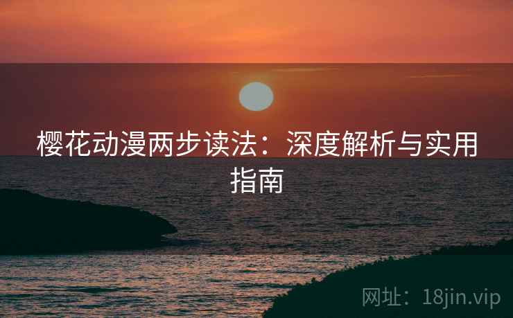 樱花动漫两步读法:深度解析与实用指南