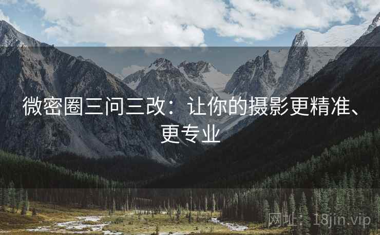 微密圈三问三改:让你的摄影更精准、更专业
