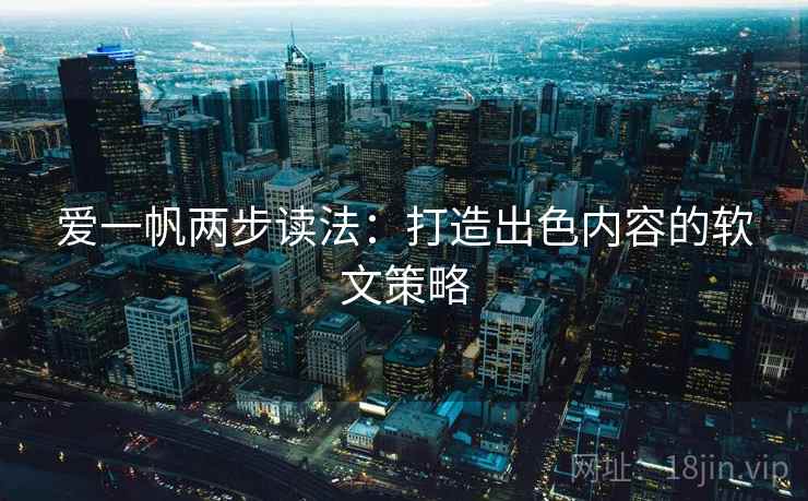 爱一帆两步读法:打造出色内容的软文策略