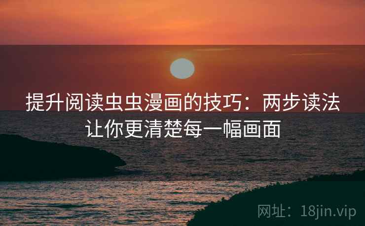提升阅读虫虫漫画的技巧:两步读法让你更清楚每一幅画面