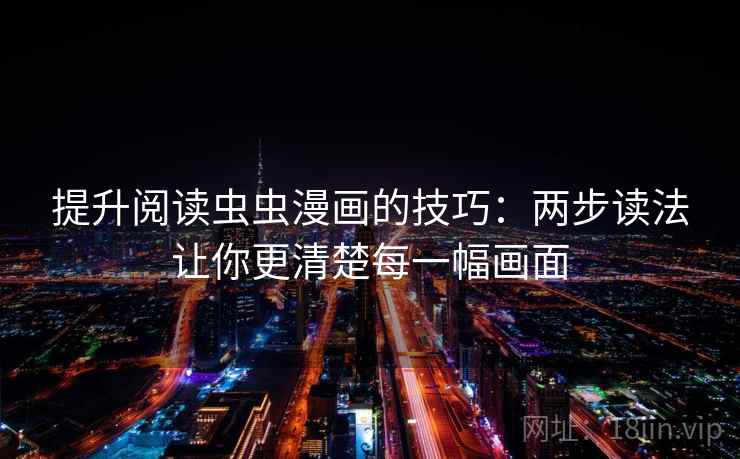 提升阅读虫虫漫画的技巧:两步读法让你更清楚每一幅画面 提升阅读虫虫漫画的技巧:两步读法让你更清楚每一幅画面