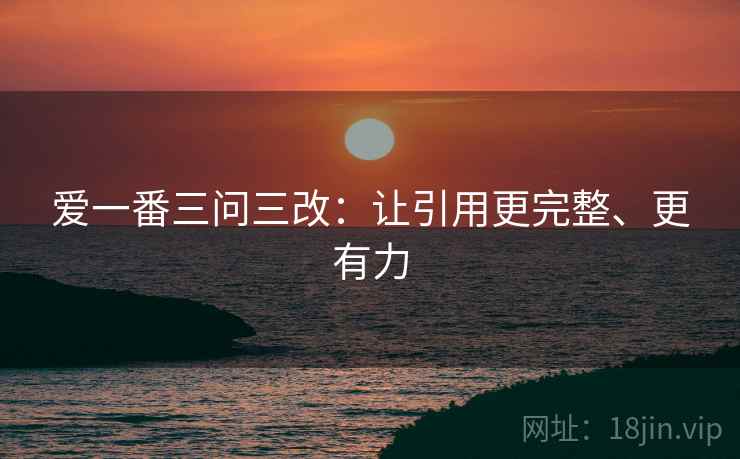 爱一番三问三改:让引用更完整、更有力